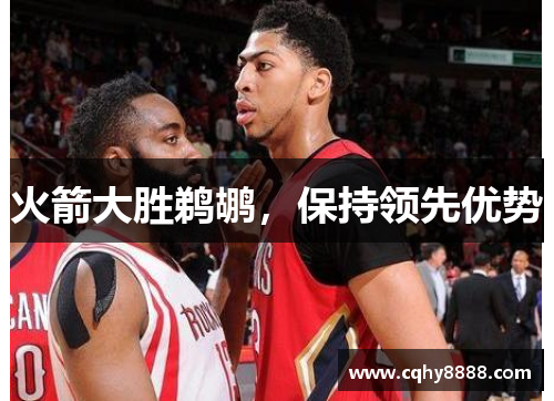 火箭大胜鹈鹕，保持领先优势