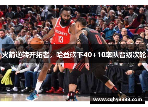 火箭逆转开拓者，哈登砍下40+10率队晋级次轮