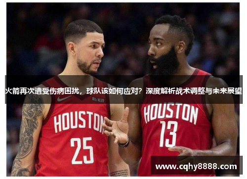 火箭再次遭受伤病困扰，球队该如何应对？深度解析战术调整与未来展望
