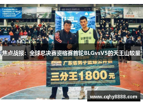 焦点战报：全球总决赛资格赛首轮BLGvsV5的天王山较量