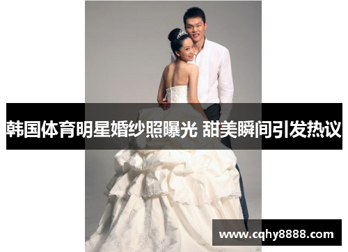 韩国体育明星婚纱照曝光 甜美瞬间引发热议