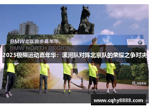 2025极限运动嘉年华：漯河队对阵北京队的荣耀之争对决