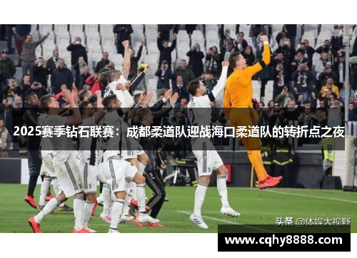 2025赛季钻石联赛：成都柔道队迎战海口柔道队的转折点之夜
