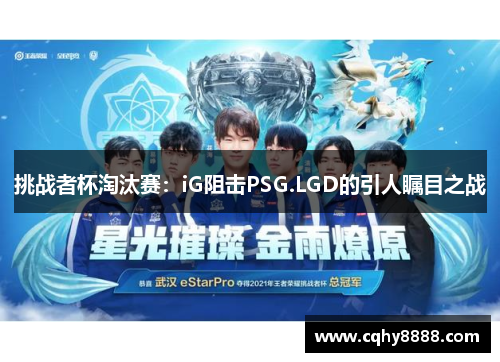 挑战者杯淘汰赛：iG阻击PSG.LGD的引人瞩目之战