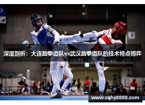 深度剖析：大连跆拳道队vs武汉跆拳道队的技术特点博弈