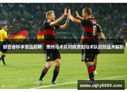 联合会杯季军战前瞻：惠州马术队对阵贵阳马术队的技战术解析